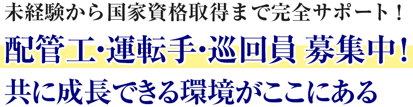 未経験から国家資格取得まで完全サポート！配管工・運転手・巡回員 募集中！ 共に成長できる環境がここにある